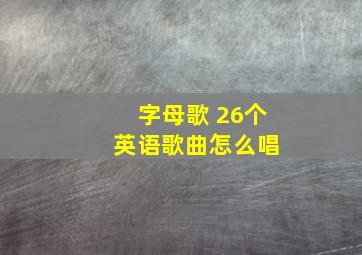 字母歌 26个 英语歌曲怎么唱